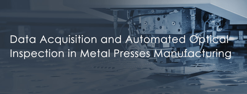 Data Acquisition and Automated Optical Inspection in Metal Presses Manufacturing
